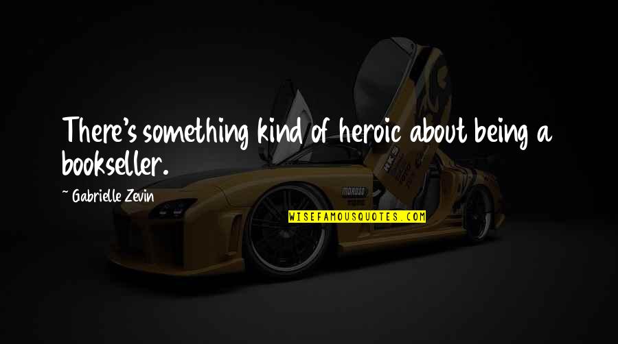 Chodniki Quotes By Gabrielle Zevin: There's something kind of heroic about being a