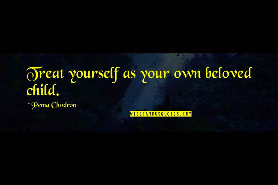 Chodron Quotes By Pema Chodron: Treat yourself as your own beloved child.