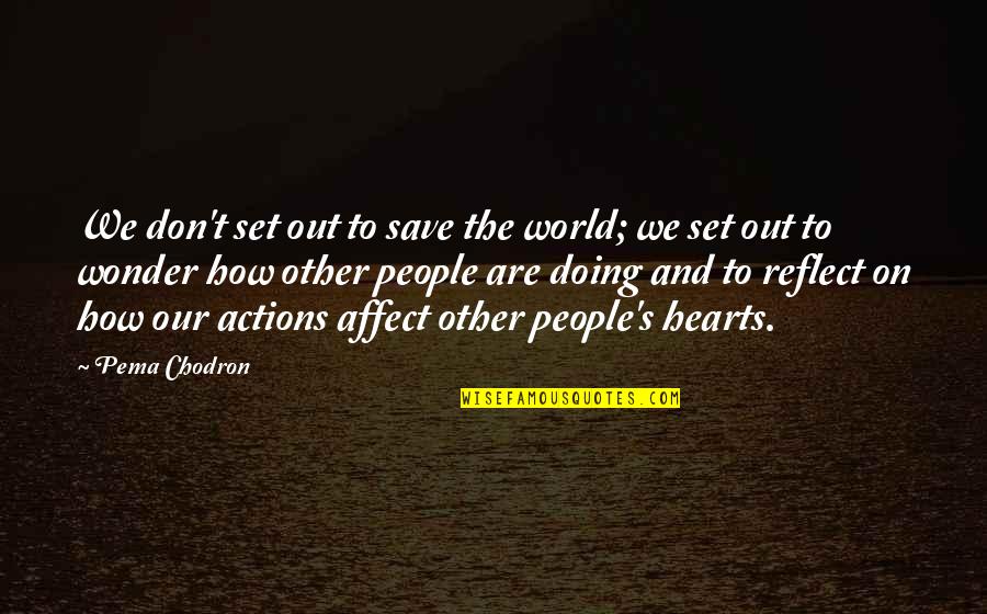 Chodron Quotes By Pema Chodron: We don't set out to save the world;