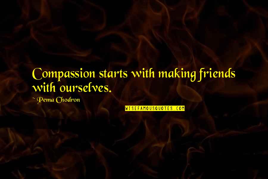 Chodron Quotes By Pema Chodron: Compassion starts with making friends with ourselves.