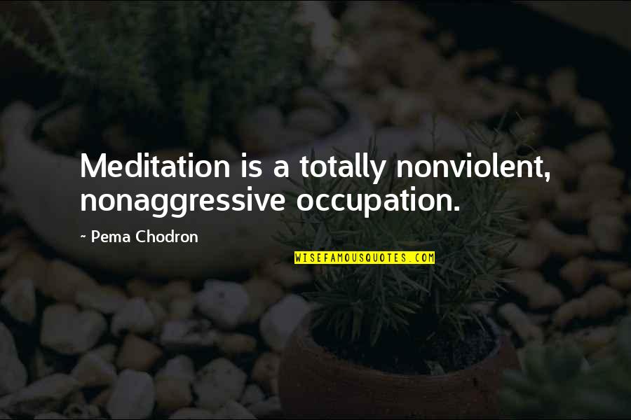 Chodron Quotes By Pema Chodron: Meditation is a totally nonviolent, nonaggressive occupation.