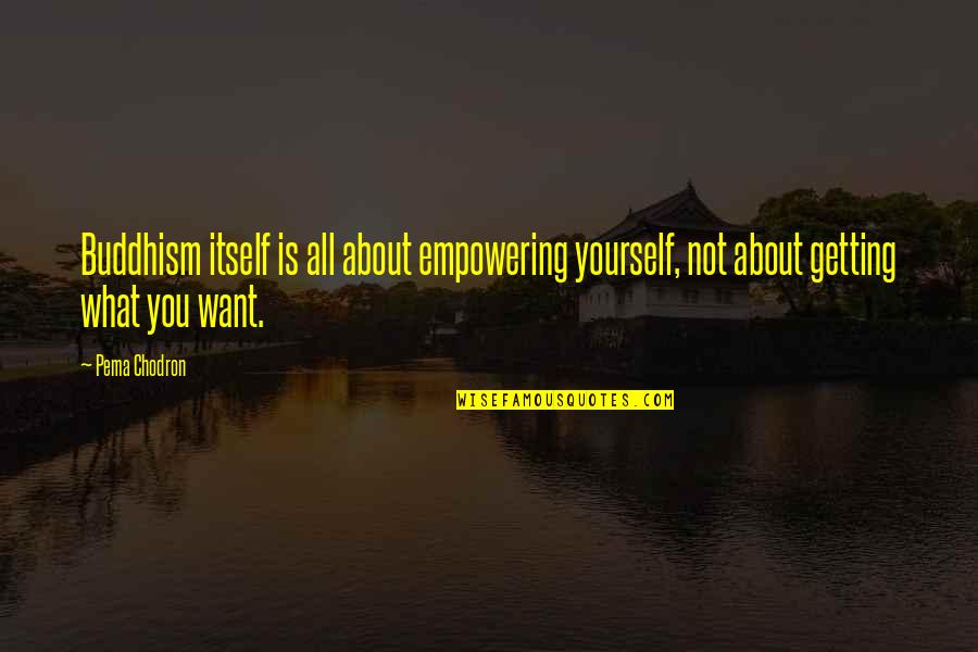 Chodron Quotes By Pema Chodron: Buddhism itself is all about empowering yourself, not