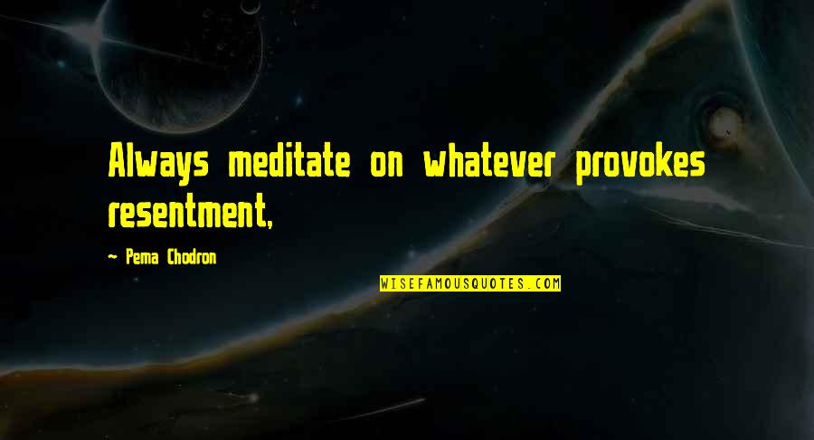 Chodron Quotes By Pema Chodron: Always meditate on whatever provokes resentment,