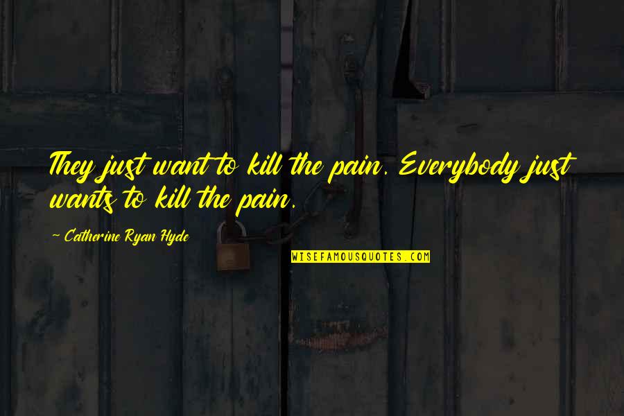 Choeurs De Notre Dame Quotes By Catherine Ryan Hyde: They just want to kill the pain. Everybody Choeurs De Notre Dame Quotes By Catherine Ryan Hyde: They just want to kill the pain. Everybody