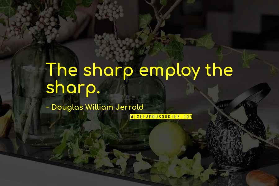 Choeurs Du Quotes By Douglas William Jerrold: The sharp employ the sharp.