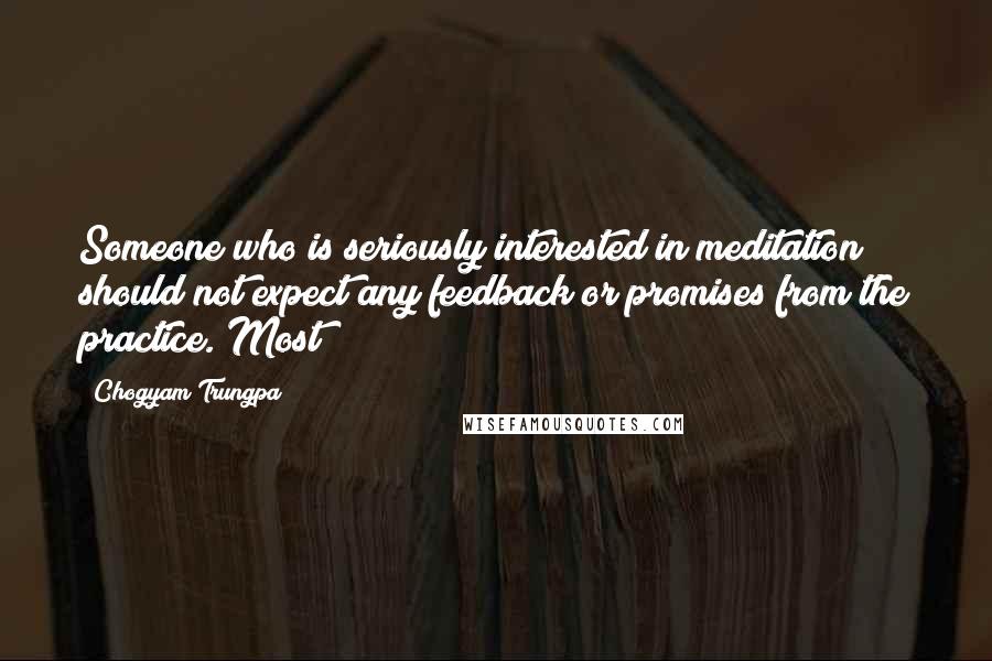 Chogyam Trungpa quotes: Someone who is seriously interested in meditation should not expect any feedback or promises from the practice. Most Chogyam Trungpa quotes: Someone who is seriously interested in meditation should not expect any feedback or promises from the practice. Most
