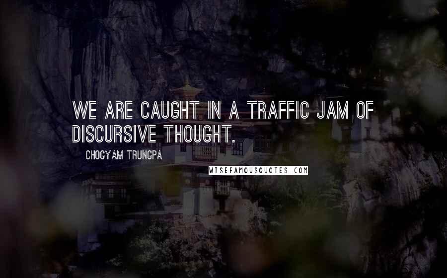 Chogyam Trungpa quotes: We are caught in a traffic jam of discursive thought.