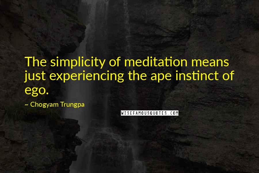 Chogyam Trungpa quotes: The simplicity of meditation means just experiencing the ape instinct of ego.