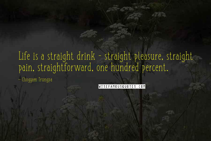 Chogyam Trungpa quotes: Life is a straight drink - straight pleasure, straight pain, straightforward, one hundred percent.