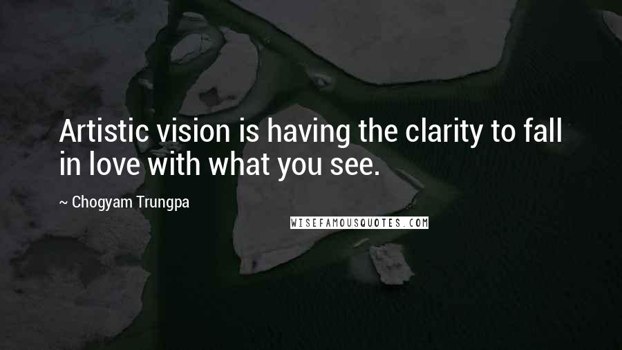 Chogyam Trungpa quotes: Artistic vision is having the clarity to fall in love with what you see. Chogyam Trungpa quotes: Artistic vision is having the clarity to fall in love with what you see.