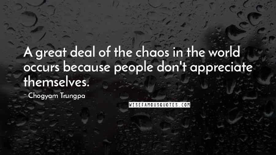 Chogyam Trungpa quotes: A great deal of the chaos in the world occurs because people don't appreciate themselves.