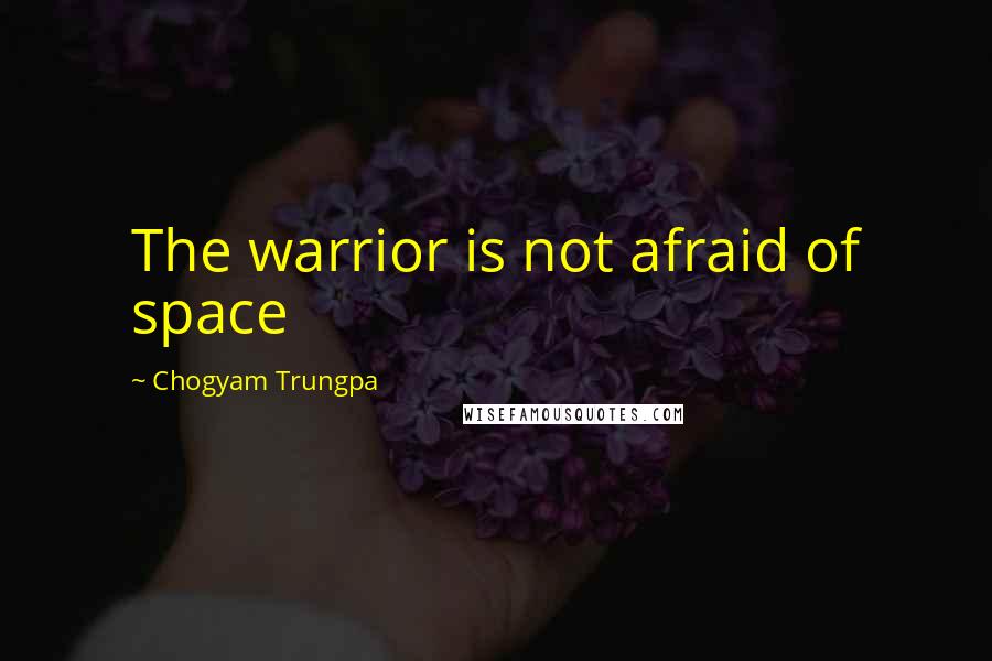 Chogyam Trungpa quotes: The warrior is not afraid of space Chogyam Trungpa quotes: The warrior is not afraid of space