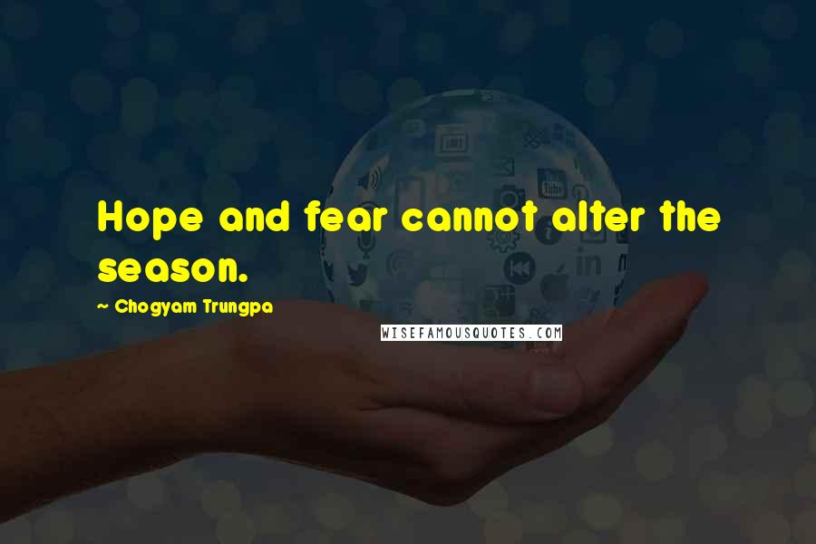 Chogyam Trungpa quotes: Hope and fear cannot alter the season.