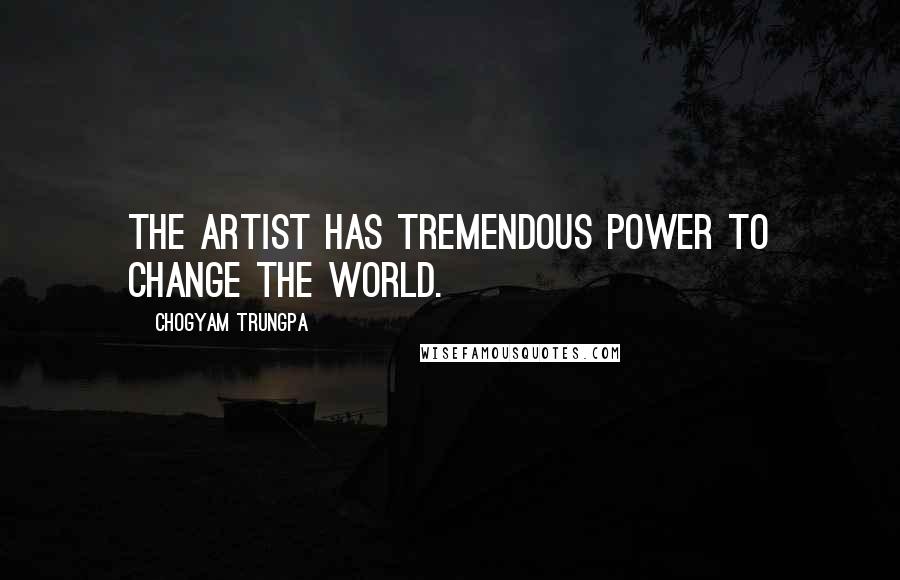 Chogyam Trungpa quotes: The artist has tremendous power to change the world.