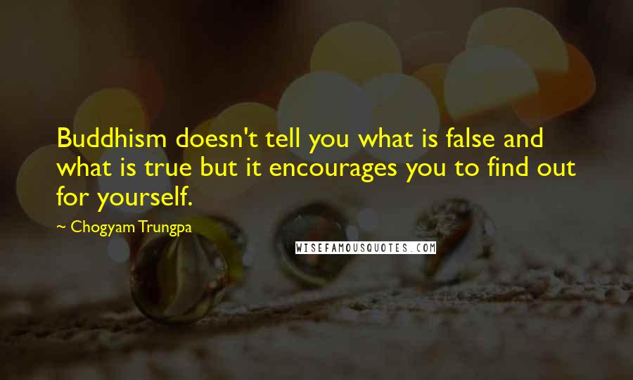 Chogyam Trungpa quotes: Buddhism doesn't tell you what is false and what is true but it encourages you to find out for yourself.