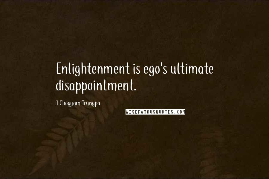 Chogyam Trungpa quotes: Enlightenment is ego's ultimate disappointment.