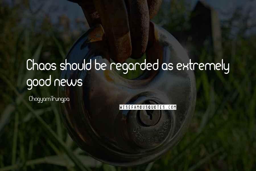 Chogyam Trungpa quotes: Chaos should be regarded as extremely good news!