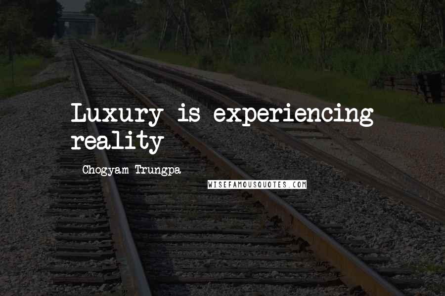 Chogyam Trungpa quotes: Luxury is experiencing reality
