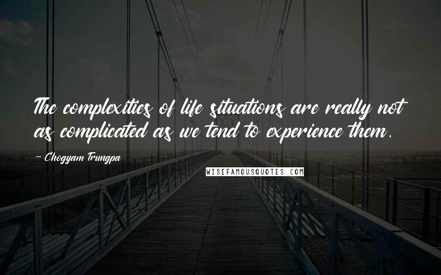 Chogyam Trungpa quotes: The complexities of life situations are really not as complicated as we tend to experience them.