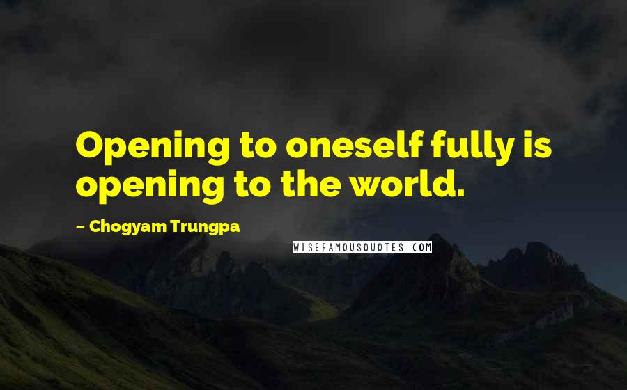 Chogyam Trungpa quotes: Opening to oneself fully is opening to the world.