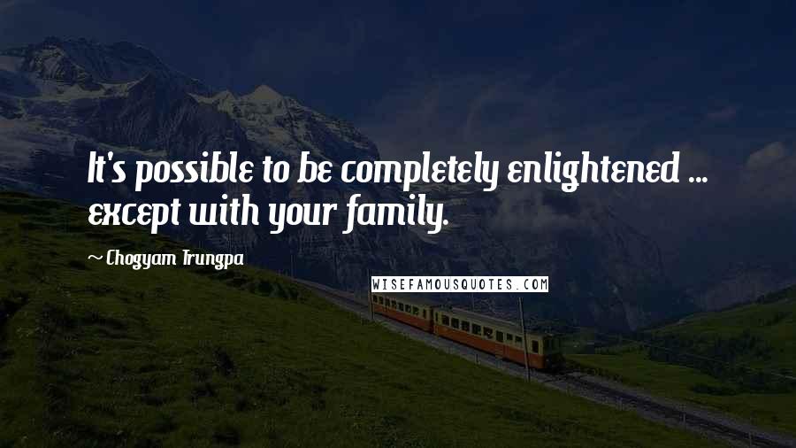 Chogyam Trungpa quotes: It's possible to be completely enlightened ... except with your family.