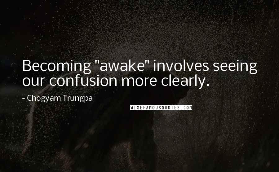 Chogyam Trungpa quotes: Becoming "awake" involves seeing our confusion more clearly.