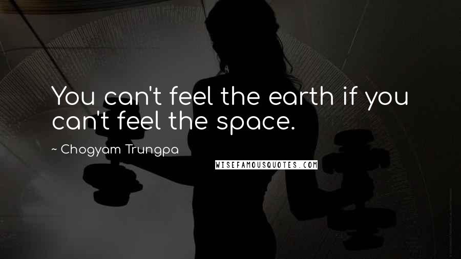 Chogyam Trungpa quotes: You can't feel the earth if you can't feel the space. Chogyam Trungpa quotes: You can't feel the earth if you can't feel the space.