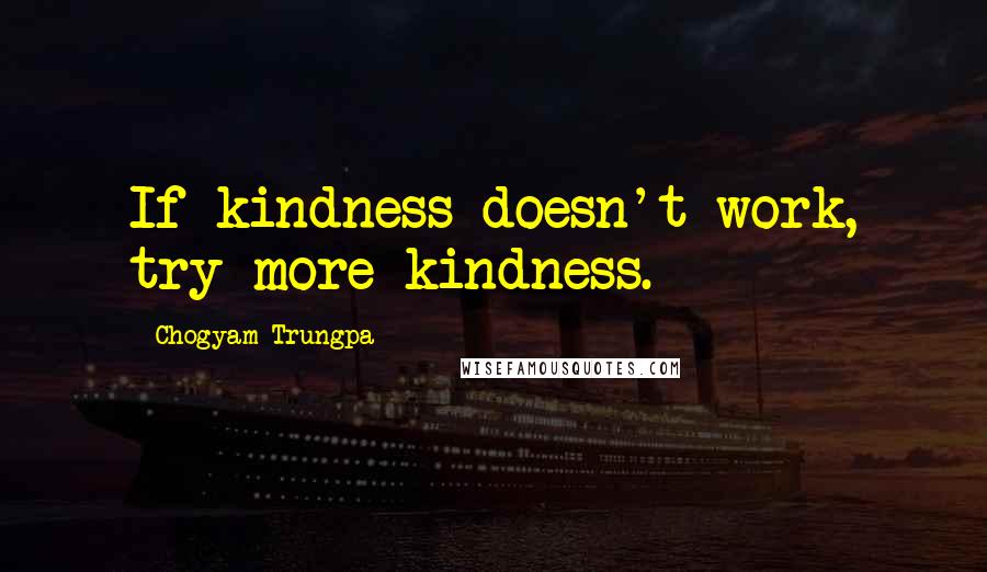 Chogyam Trungpa quotes: If kindness doesn't work, try more kindness.