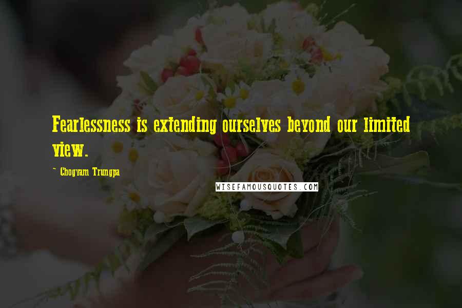 Chogyam Trungpa quotes: Fearlessness is extending ourselves beyond our limited view. Chogyam Trungpa quotes: Fearlessness is extending ourselves beyond our limited view.
