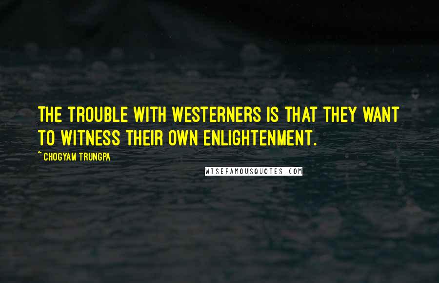 Chogyam Trungpa quotes: The trouble with Westerners is that they want to witness their own enlightenment. Chogyam Trungpa quotes: The trouble with Westerners is that they want to witness their own enlightenment.
