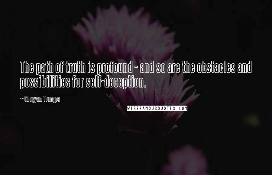 Chogyam Trungpa quotes: The path of truth is profound - and so are the obstacles and possibilities for self-deception. Chogyam Trungpa quotes: The path of truth is profound - and so are the obstacles and possibilities for self-deception.