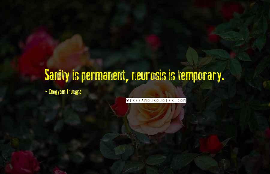 Chogyam Trungpa quotes: Sanity is permanent, neurosis is temporary.