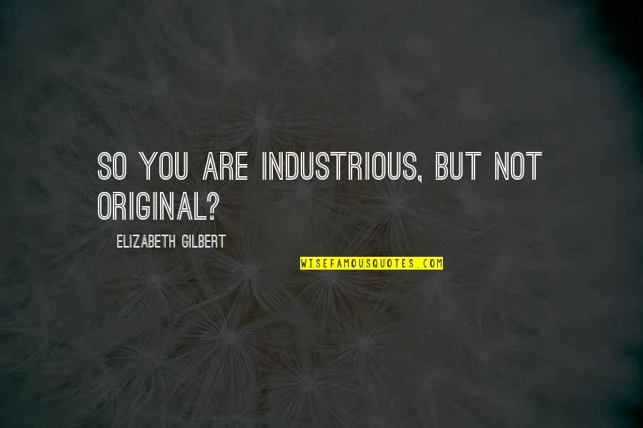 Chohan Murders Quotes By Elizabeth Gilbert: So you are industrious, but not original? Chohan Murders Quotes By Elizabeth Gilbert: So you are industrious, but not original?