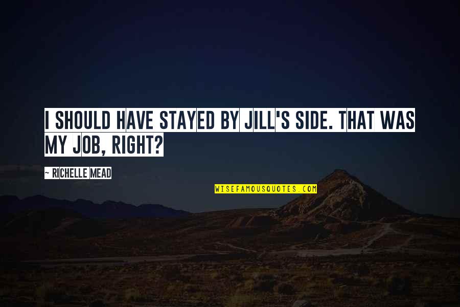 Chohan Murders Quotes By Richelle Mead: I should have stayed by Jill's side. That