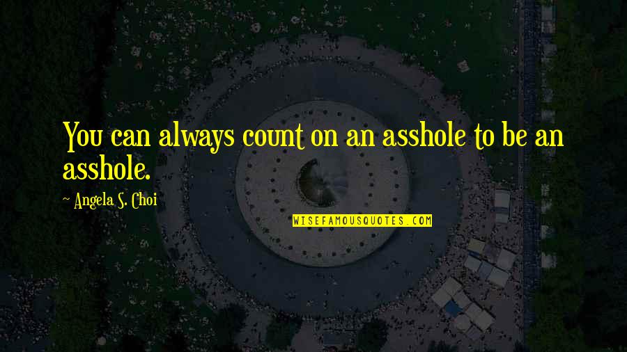 Choi Quotes By Angela S. Choi: You can always count on an asshole to