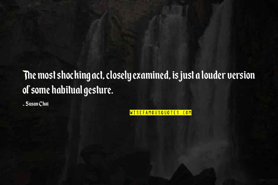 Choi Quotes By Susan Choi: The most shocking act, closely examined, is just