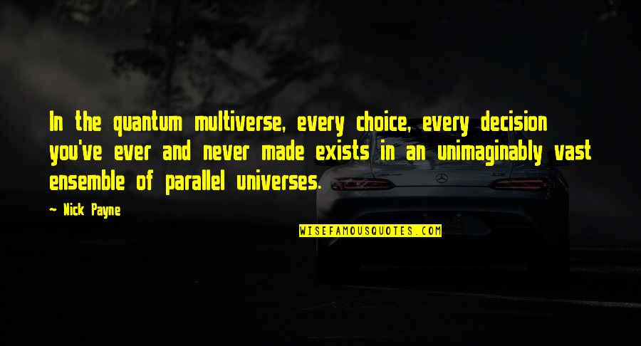 Choice And Accountability Quotes By Nick Payne: In the quantum multiverse, every choice, every decision Choice And Accountability Quotes By Nick Payne: In the quantum multiverse, every choice, every decision