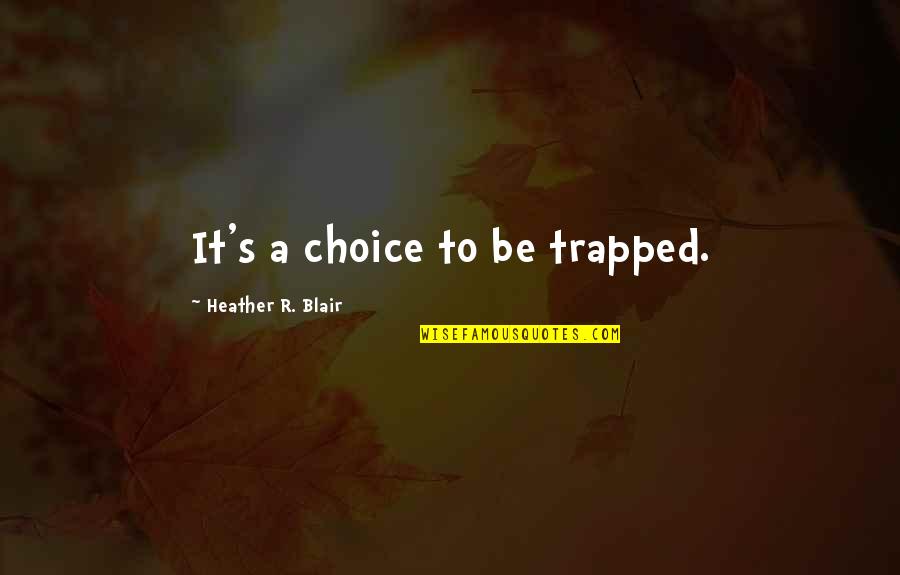 Choice And Attitude Quotes By Heather R. Blair: It's a choice to be trapped.