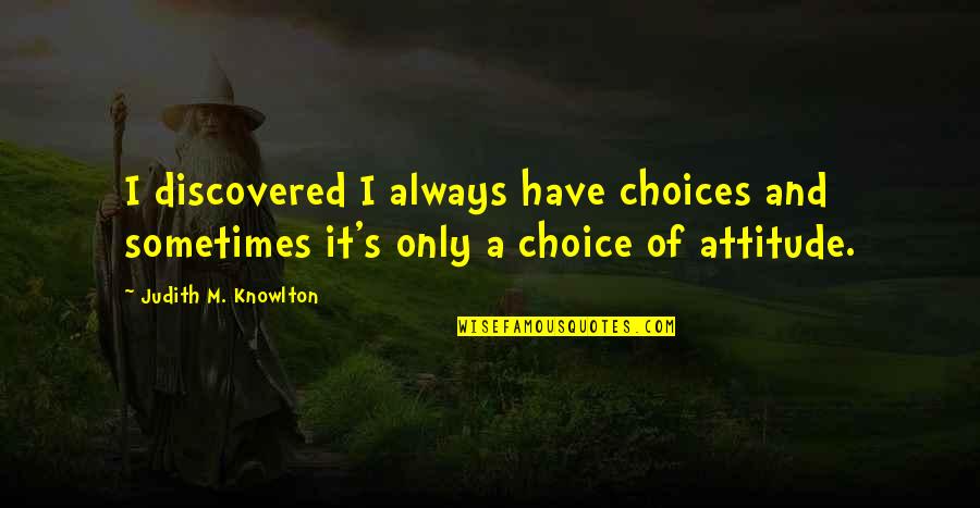 Choice And Attitude Quotes By Judith M. Knowlton: I discovered I always have choices and sometimes