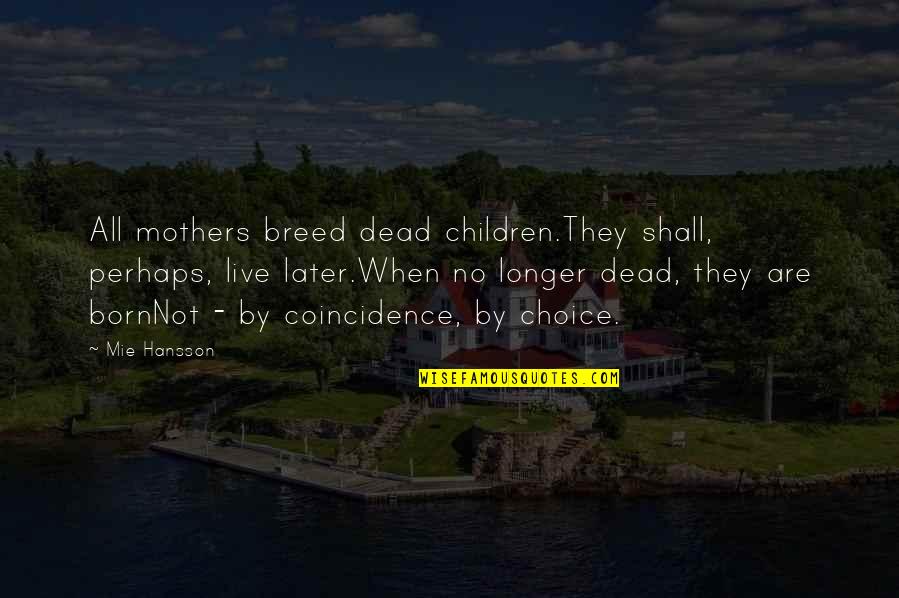 Choice And Attitude Quotes By Mie Hansson: All mothers breed dead children.They shall, perhaps, live