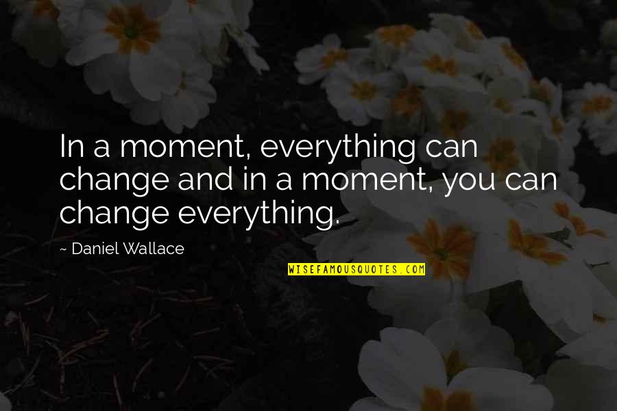 Choice And Change Quotes By Daniel Wallace: In a moment, everything can change and in