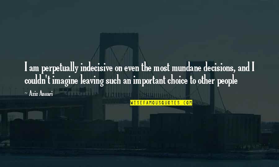 Choice And Decisions Quotes By Aziz Ansari: I am perpetually indecisive on even the most Choice And Decisions Quotes By Aziz Ansari: I am perpetually indecisive on even the most