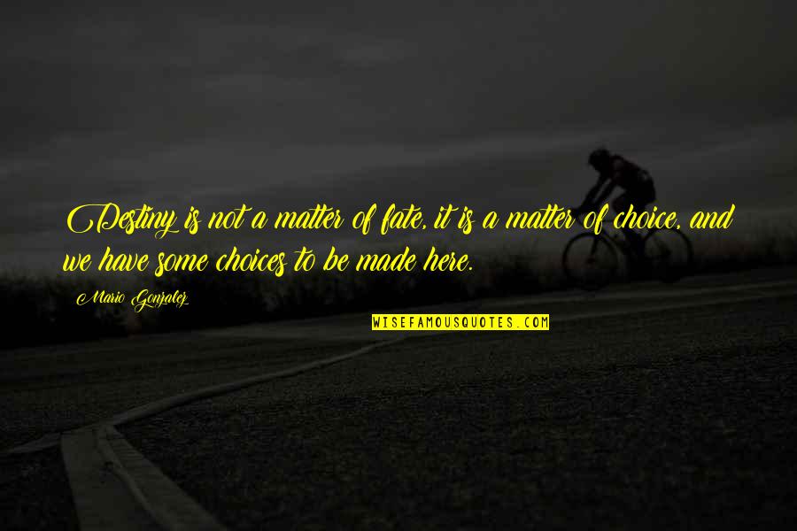 Choice And Destiny Quotes By Mario Gonzalez: Destiny is not a matter of fate, it Choice And Destiny Quotes By Mario Gonzalez: Destiny is not a matter of fate, it