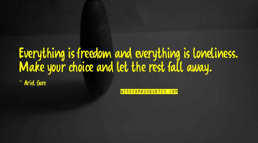 Choice And Freedom Quotes By Ariel Gore: Everything is freedom and everything is loneliness. Make
