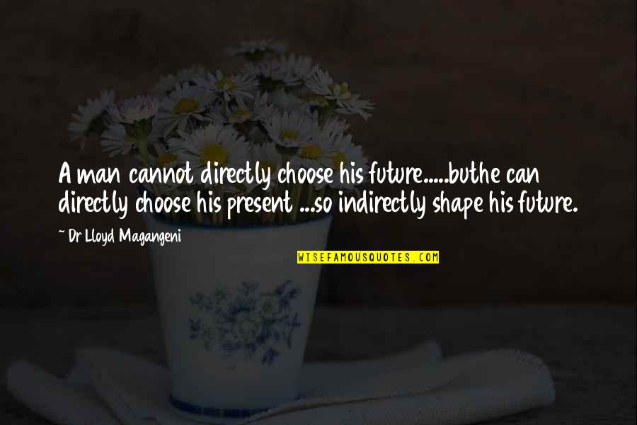 Choice And Future Quotes By Dr Lloyd Magangeni: A man cannot directly choose his future.....buthe can Choice And Future Quotes By Dr Lloyd Magangeni: A man cannot directly choose his future.....buthe can