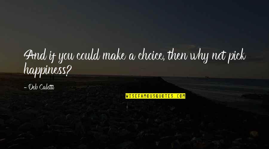 Choice And Happiness Quotes By Deb Caletti: And if you could make a choice, then