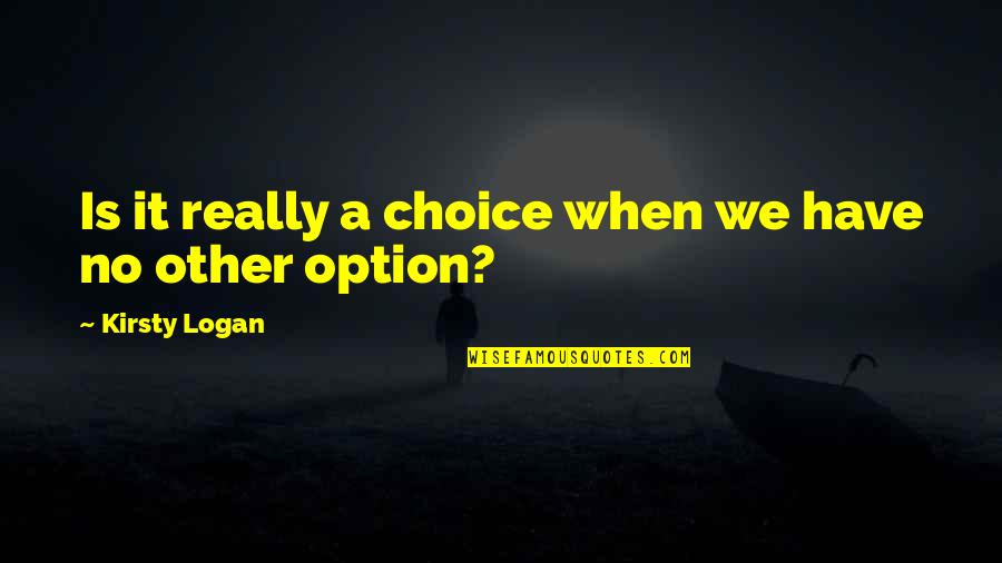 Choice And Option Quotes By Kirsty Logan: Is it really a choice when we have