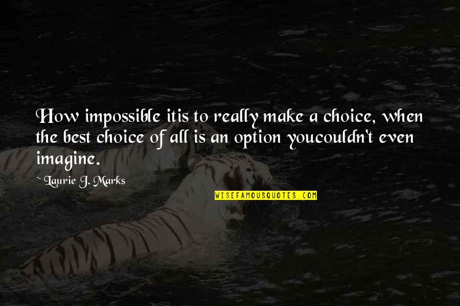 Choice And Option Quotes By Laurie J. Marks: How impossible itis to really make a choice,