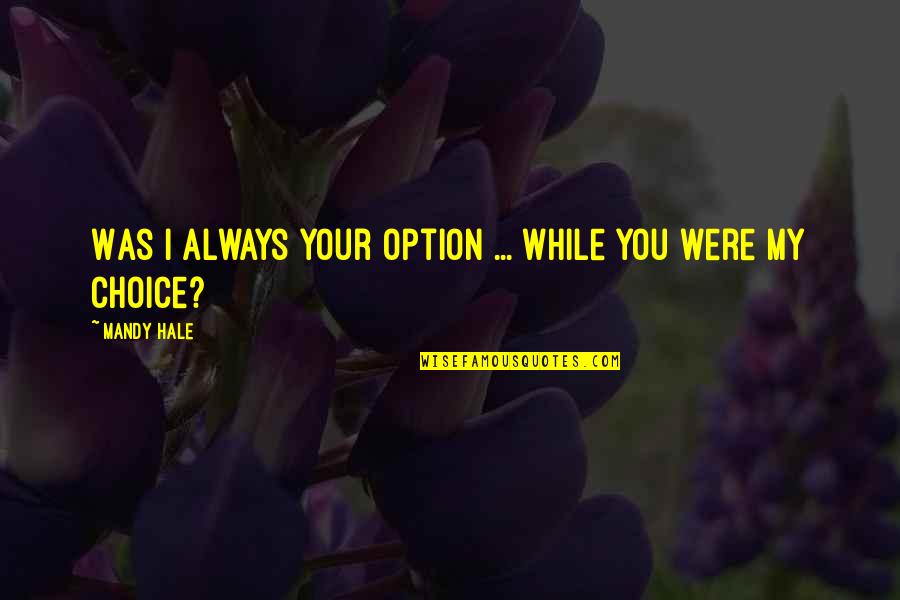 Choice And Option Quotes By Mandy Hale: Was I always your option ... while you