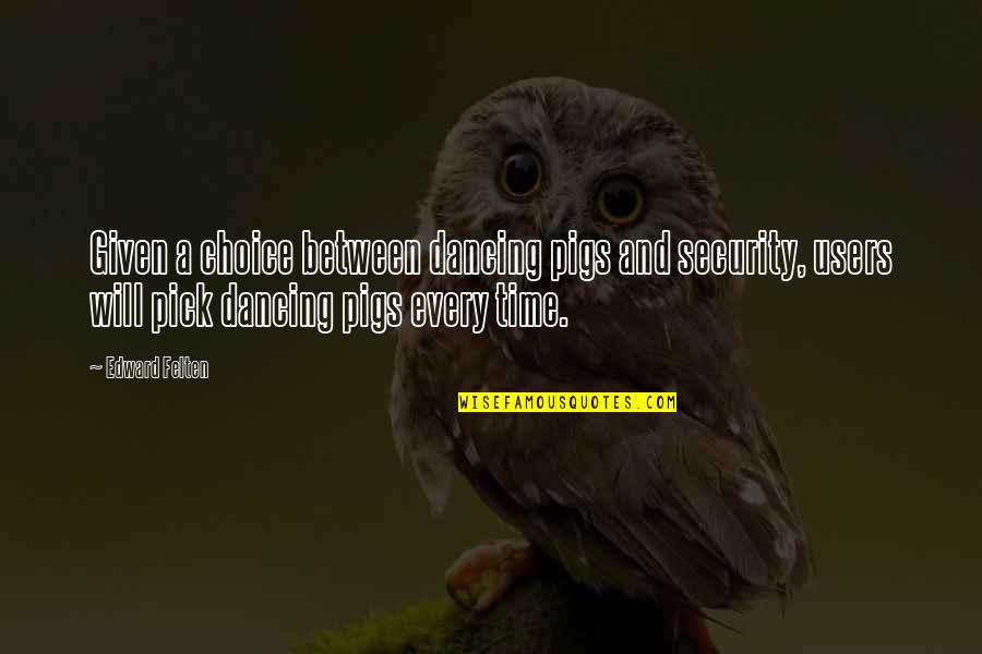 Choice And Quotes By Edward Felten: Given a choice between dancing pigs and security,